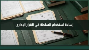 إساءة استعمال السلطة في القرار الإداري في السعودية والطعن أمام المحكمة الإدارية.