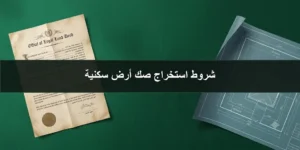 شروط استخراج صك أرض سكنية في السعودية وإجراءات تسجيل العقار وصك الملكية