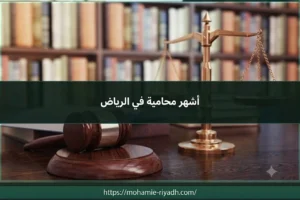 أشهر محامية في الرياض ومعايير اختيار المحامية المناسبة حسب الترخيص والتخصص ونوع القضية