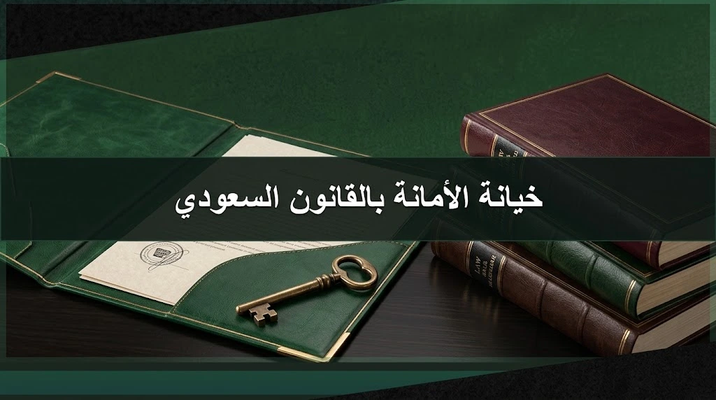 خيانة الأمانة في النظام السعودي والأركان والعقوبة والإجراءات