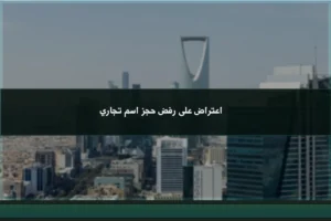 اعتراض على رفض حجز اسم تجاري في السعودية عند وجود سبب نظامي للطعن في القرار
