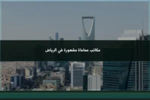 مكاتب محاماة مشهورة في الرياض وفق معايير الترخيص والتخصص وجودة إدارة الملفات القانونية