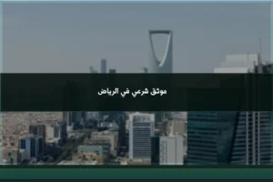 موثق شرعي في الرياض لتوثيق الوكالات والإقرارات والعقود وفق الإجراءات المعتمدة في السعودية