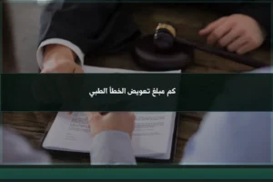 كم مبلغ تعويض الخطأ الطبي في السعودية بحسب الضرر والتقارير الطبية والمسؤولية المثبتة