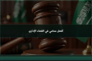 أفضل محامي في القضاء الإداري خلال مراجعة قرار إداري وتجهيز أسباب الطعن ضمن ملف قانوني متخصص
