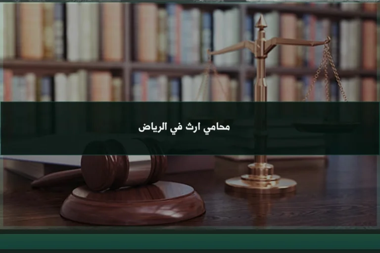 محامي ارث في الرياض يساعد في فرز التركة وتوثيق حقوق الورثة وفق الإجراءات النظامية