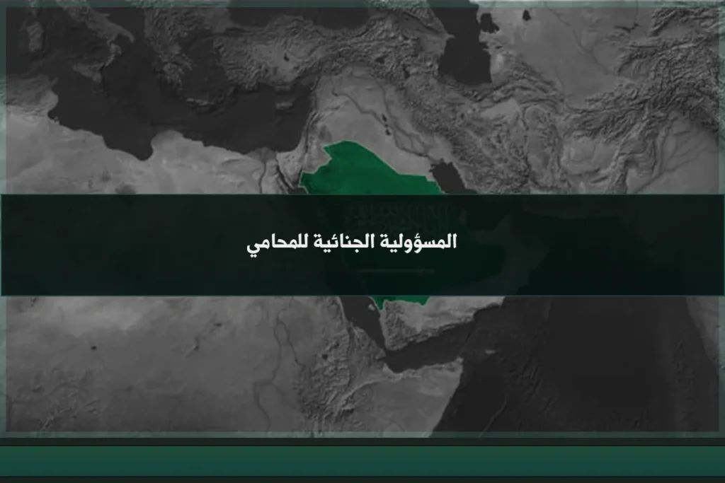 المسؤولية الجنائية للمحامي في السعودية عند تجاوز حدود الوكالة أو ارتكاب فعل مجرّم أثناء الممارسة