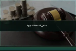 محامي المحكمة التجارية في السعودية لمتابعة الدعاوى بين الشركات والتجار وصياغة المذكرات