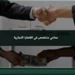 محامي متخصص في القضايا التجارية: كيف تختار المناسب لنزاعك؟