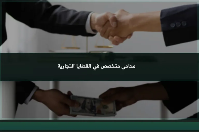 محامي متخصص في القضايا التجارية لمراجعة العقود والمطالبات والنزاعات بين الشركات والتجار