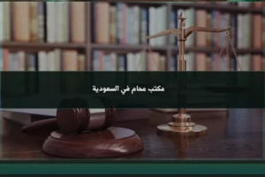 مكتب محام في السعودية لمتابعة الدعاوى والاستشارات وصياغة المذكرات والعقود النظامية