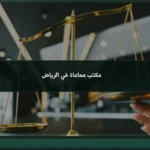 مكتب محاماة في الرياض: 7 معايير لاختيار المكتب المناسب لقضيتك
